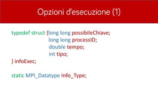 Opzioni d’esecuzione (1)
typedef struct {long	long	possibileChiave;
long	long	processID;	
double tempo;
int tipo;	
}	infoExec;
static MPI_Datatype Info_Type;	
 