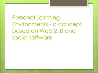 Personal Learning
Environments - a concept
based on Web 2 .0 and
social software
 