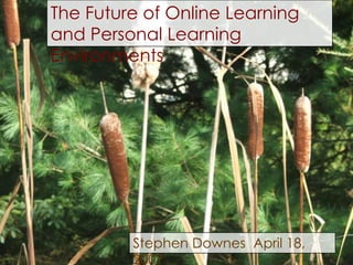 The Future of Online Learning
and Personal Learning
Environments
Stephen Downes April 18,
2007
 