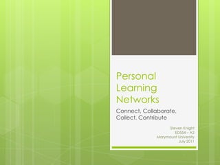 Personal
Learning
Networks
Connect, Collaborate,
Collect, Contribute
Steven Knight
ED554 – A2
Marymount University
July 2011
 