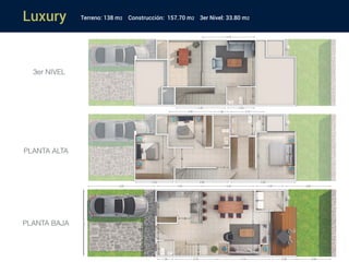 Luxury
PLANTA ALTA
PLANTA BAJA
3er NIVEL
Terreno: 138 m2 Construcción: 157.70 m2 3er Nivel: 33.80 m2
 
