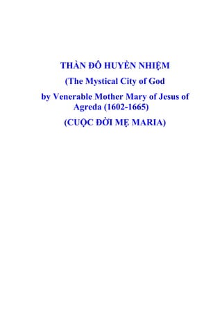 THẦN ĐÔ HUYỀN NHIỆM
(The Mystical City of God
by Venerable Mother Mary of Jesus of
Agreda (1602-1665)
(CUỘC ĐỜI MẸ MARIA)

 