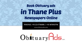 PHONE: +91 22 67706000 / +91 9870915796
www.obituryads.com
Book Obituary ads
in Thane Plus
Newspapers Online
 