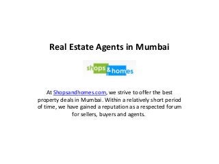 Real Estate Agents in Mumbai
At Shopsandhomes.com, we strive to offer the best
property deals in Mumbai. Within a relatively short period
of time, we have gained a reputation as a respected forum
for sellers, buyers and agents.
 
