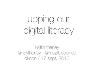 upping our
digital literacy
kaitlin thaney
@kaythaney ; @mozillascience
okcon / 17 sept. 2013
 