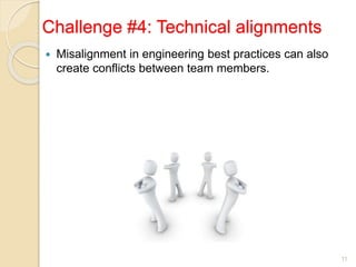 Challenge #4: Technical alignments
 Misalignment in engineering best practices can also
create conflicts between team members.
11
 