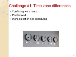 Challenge #1: Time zone differences
8
 Conflicting work hours
 Parallel work
 Work allocation and scheduling
 
