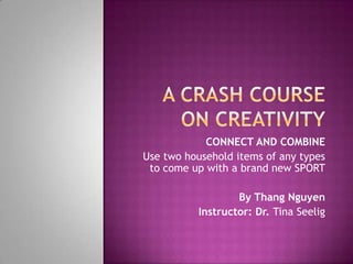 CONNECT AND COMBINE
Use two household items of any types
 to come up with a brand new SPORT

                  By Thang Nguyen
          Instructor: Dr. Tina Seelig
 