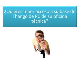 ¿Quieres tener acceso a su base de
Thango de PC de su oficina
técnica?
 