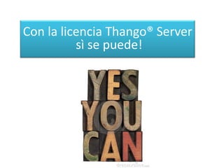 Con la licencia Thango® Server
sì se puede!
 