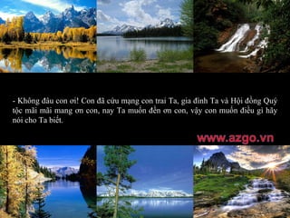 - Không đâu con ơi! Con đã cứu mạng con trai Ta, gia đình Ta và Hội đồng Quý tộc mãi mãi mang ơn con, nay Ta muốn đền ơn con, vậy con muốn điều gì hãy nói cho Ta biết. 