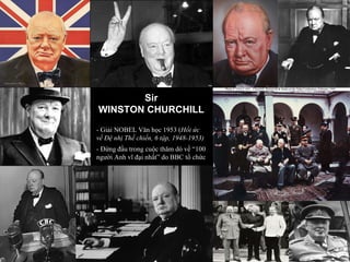 Sir WINSTON CHURCHILL - Giải NOBEL Văn học 1953 ( Hồi ức về Đệ nhị Thế chiến, 6 tập, 1948-1953) - Đứng đầu trong cuộc thăm dò về “100 người Anh vĩ đại nhất” do BBC tổ chức 