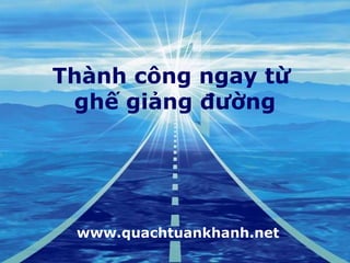 Thành công ngay từ
 ghế giảng đường




 www.quachtuankhanh.net
 