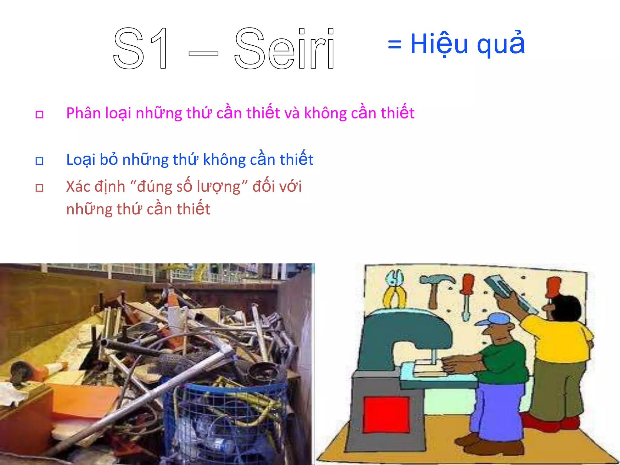 = Hiệu quả
Phân loại những thứ cần thiết và không cần thiết
Loại bỏ những thứ không cần thiết
Xác định “đúng số lượng” đối với
những thứ cần thiết
3