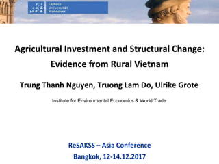 Institute for Environmental Economics & World Trade
Trung Thanh Nguyen, Truong Lam Do, Ulrike Grote
Agricultural Investment and Structural Change:
Evidence from Rural Vietnam
ReSAKSS – Asia Conference
Bangkok, 12-14.12.2017
 