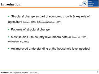 3
Introduction
 Structural change as part of economic growth & key role of
agriculture (Lewis, 1955, Johnston & Mellor, 1...