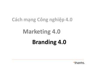 Cách mạng Công nghiệp 4.0
Marketing	4.0
Branding	4.0
 
