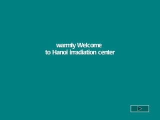 warmly Welcome  to Hanoi irradiation center 