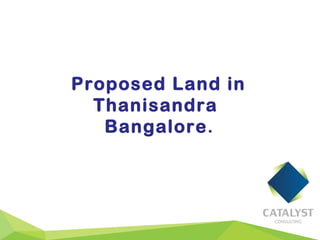 Proposed Land in
Thanisandra
Bangalore.
 