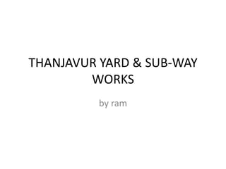 THANJAVUR YARD & SUB-WAY
WORKS
by ram
 