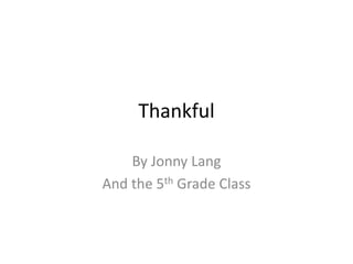 Thankful
By Jonny Lang
And the 5th Grade Class
 