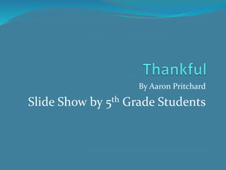 By Aaron Pritchard
Slide Show by 5th Grade Students
 