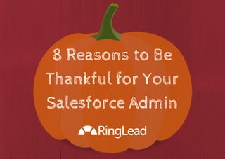 8 Reasons to Be 
Thankful for Your 
Salesforce Admin 
 