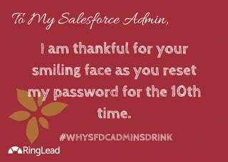 To My Salesforce Admin, 
I am thankful for your 
smiling face as you reset 
my password for the 10th 
time. 
#WHYSFDCADMIN...