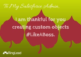 To My Salesforce Admin, 
I am thankful for you 
creating custom objects 
#LikeABoss. 
 