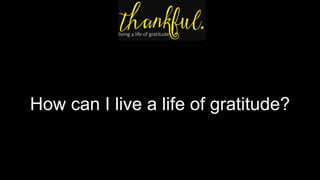 How can I live a life of gratitude?