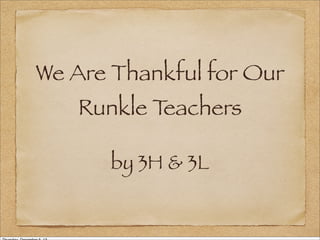 We Are Thankful for Our
Runkle T
eachers
by 3H & 3L

 