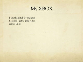 My XBOX
I am thankful for my xbox
because I get to play video
games 0n it