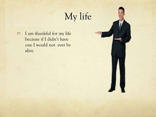 My life
I am thankful for my life
because if I didn’t have
one I would not ever be
alive