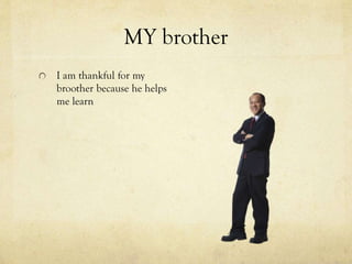 MY brother
I am thankful for my
broother because he helps
me learn