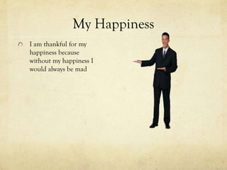 My Happiness
I am thankful for my
happiness because
without my happiness I
would always be mad