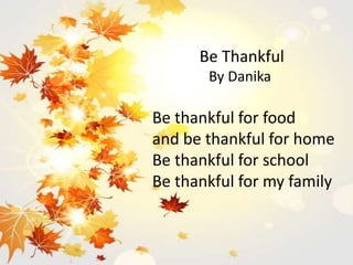 Be Thankful
By Danika
Be thankful for food
and be thankful for home
Be thankful for school
Be thankful for my family
 