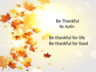 Be Thankful
By Aydin
Be thankful for life
Be thankful for food
 