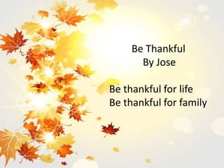 Be Thankful
By Jose
Be thankful for life
Be thankful for family
 