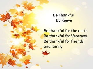 Be Thankful
By Reeve
Be thankful for the earth
Be thankful for Veterans
Be thankful for friends
and family
 