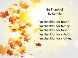 Be Thankful
By Camila
I’m thankful for home.
I’m thankful for family.
I’m thankful for food.
I’m thankful for school.
I’m thankful for clothes.
 