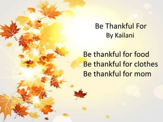 Be Thankful For
By Kailani
Be thankful for food
Be thankful for clothes
Be thankful for mom
 