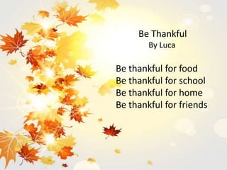 Be Thankful
By Luca
Be thankful for food
Be thankful for school
Be thankful for home
Be thankful for friends
 
