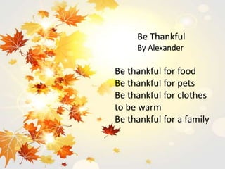 Be Thankful
By Alexander
Be thankful for food
Be thankful for pets
Be thankful for clothes
to be warm
Be thankful for a family
 