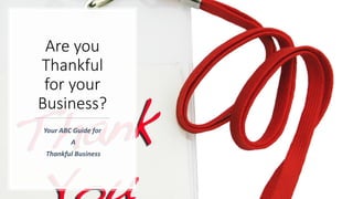 Are you
Thankful
for your
Business?
Your ABC Guide for
A
Thankful Business
 