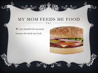  I am thankful for my mom
because she feeds me food.
MY MOM FEEDS ME FOOD