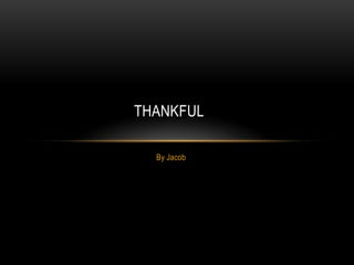 By Jacob
THANKFUL
 