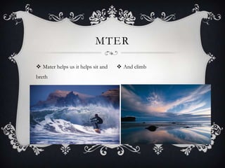  Mater helps us it helps sit and
breth
MTER
 And climb
 