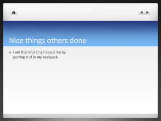 Nice things others done
 I am thankful King helped me by
putting stuf in my backpack.
 