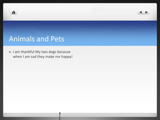 Animals and Pets
 I am thankful My two dogs because
when I am sad they make me happy!
 