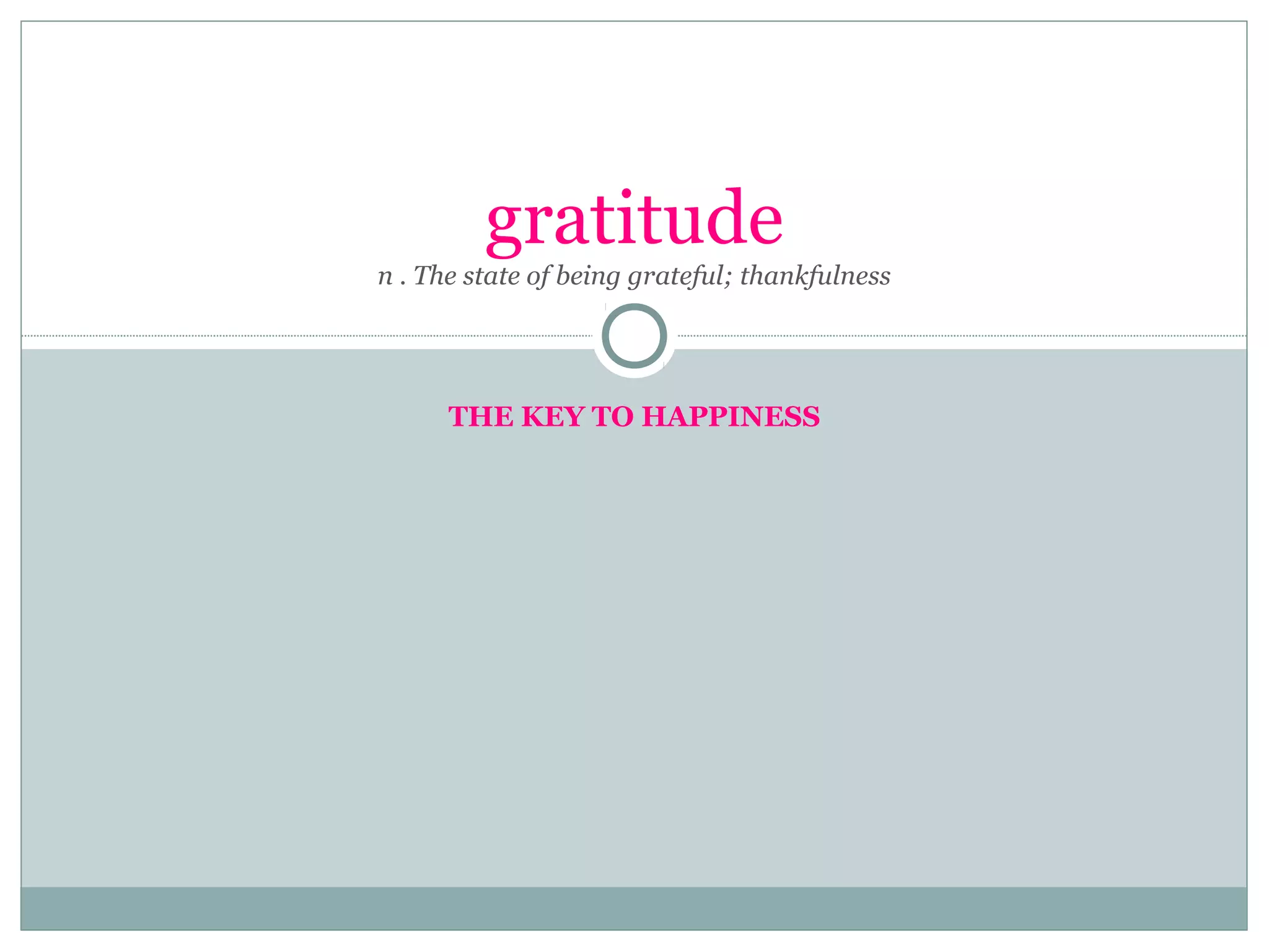 gratitude
n . The state of being grateful; thankfulness
THE KEY TO HAPPINESS